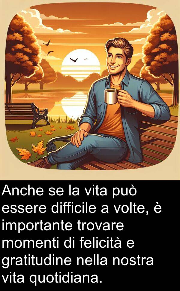 felicità: Anche se la vita può essere difficile a volte, è importante trovare momenti di felicità e gratitudine nella nostra vita quotidiana.