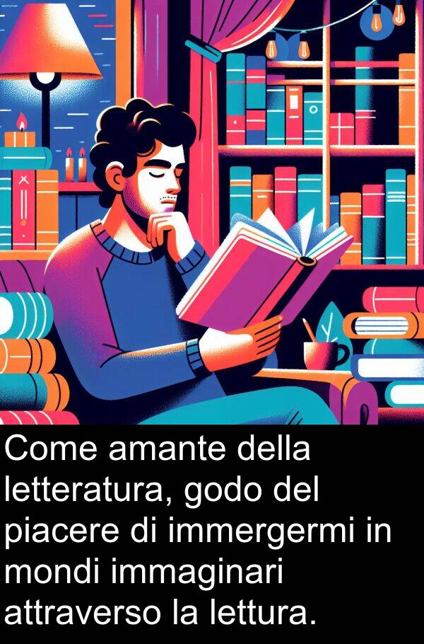 immaginari: Come amante della letteratura, godo del piacere di immergermi in mondi immaginari attraverso la lettura.