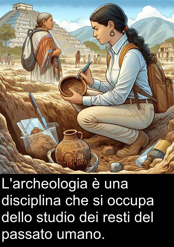 umano: L'archeologia è una disciplina che si occupa dello studio dei resti del passato umano.