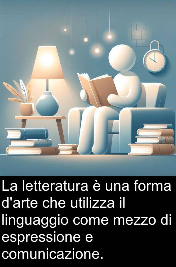 utilizza: La letteratura è una forma d'arte che utilizza il linguaggio come mezzo di espressione e comunicazione.