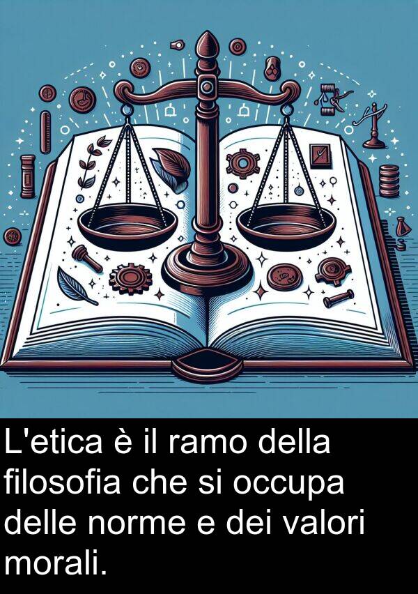 norme: L'etica è il ramo della filosofia che si occupa delle norme e dei valori morali.