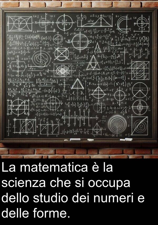 numeri: La matematica è la scienza che si occupa dello studio dei numeri e delle forme.