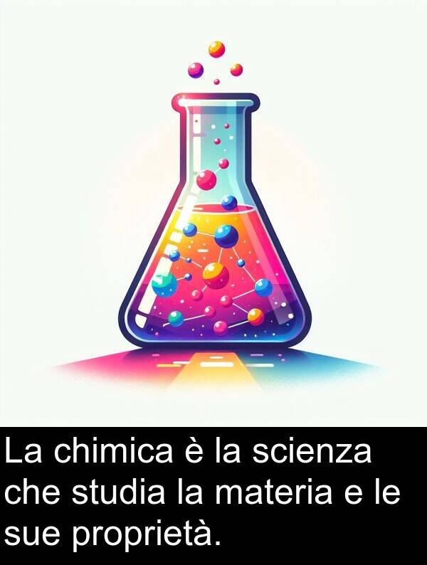 proprietà: La chimica è la scienza che studia la materia e le sue proprietà.