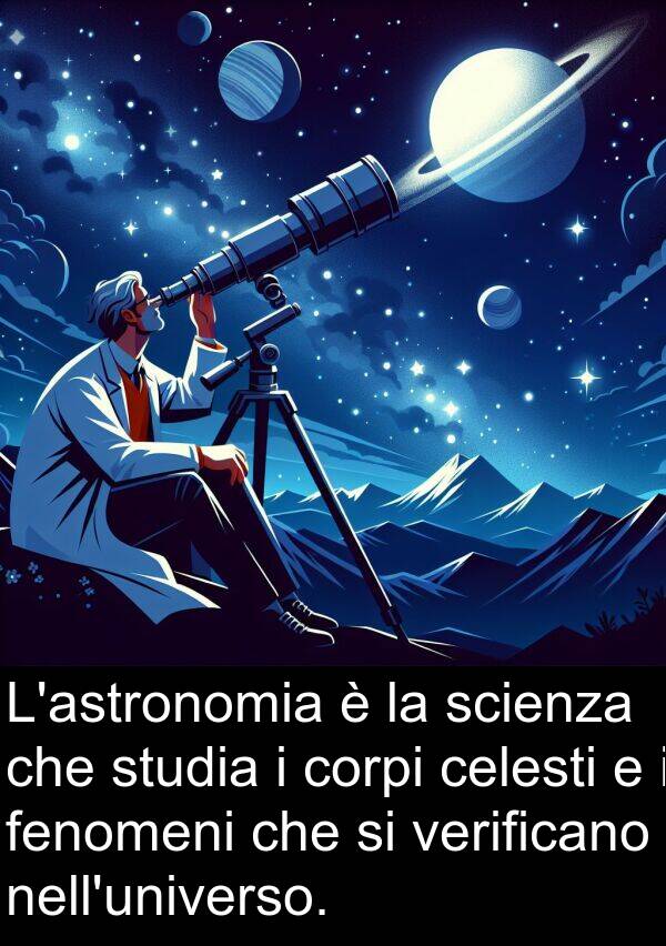 verificano: L'astronomia è la scienza che studia i corpi celesti e i fenomeni che si verificano nell'universo.