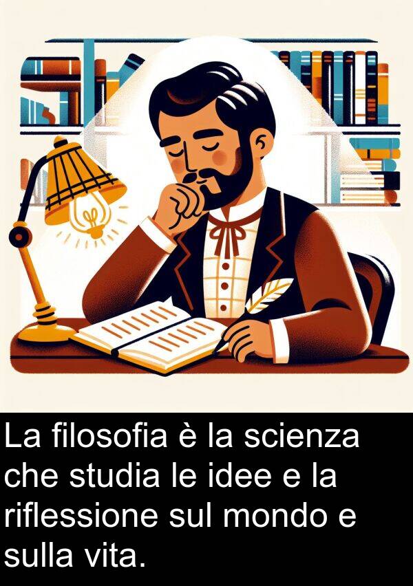 idee: La filosofia è la scienza che studia le idee e la riflessione sul mondo e sulla vita.