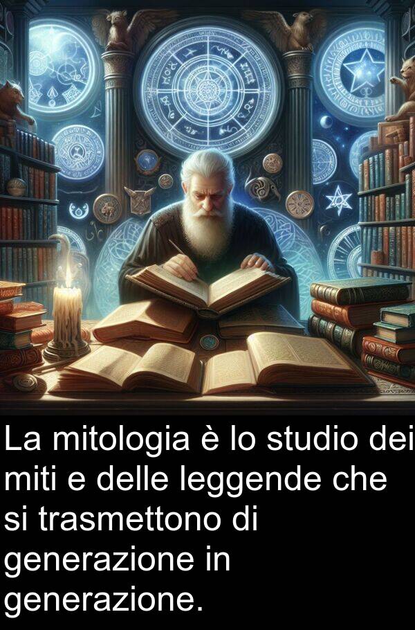 generazione: La mitologia è lo studio dei miti e delle leggende che si trasmettono di generazione in generazione.