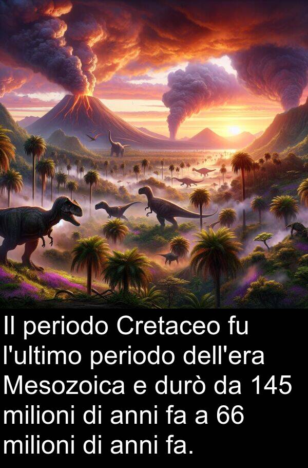 anni: Il periodo Cretaceo fu l'ultimo periodo dell'era Mesozoica e durò da 145 milioni di anni fa a 66 milioni di anni fa.