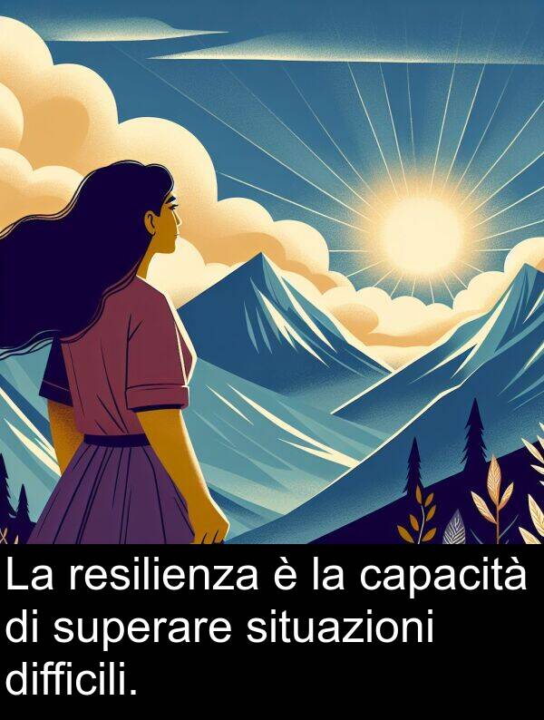 resilienza: La resilienza è la capacità di superare situazioni difficili.