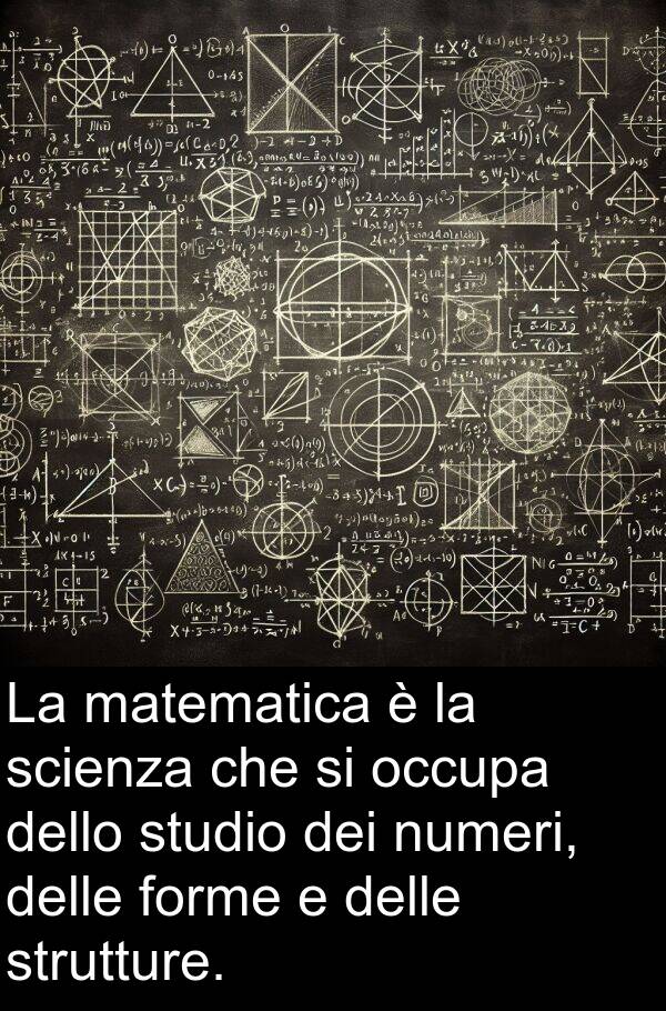 numeri: La matematica è la scienza che si occupa dello studio dei numeri, delle forme e delle strutture.