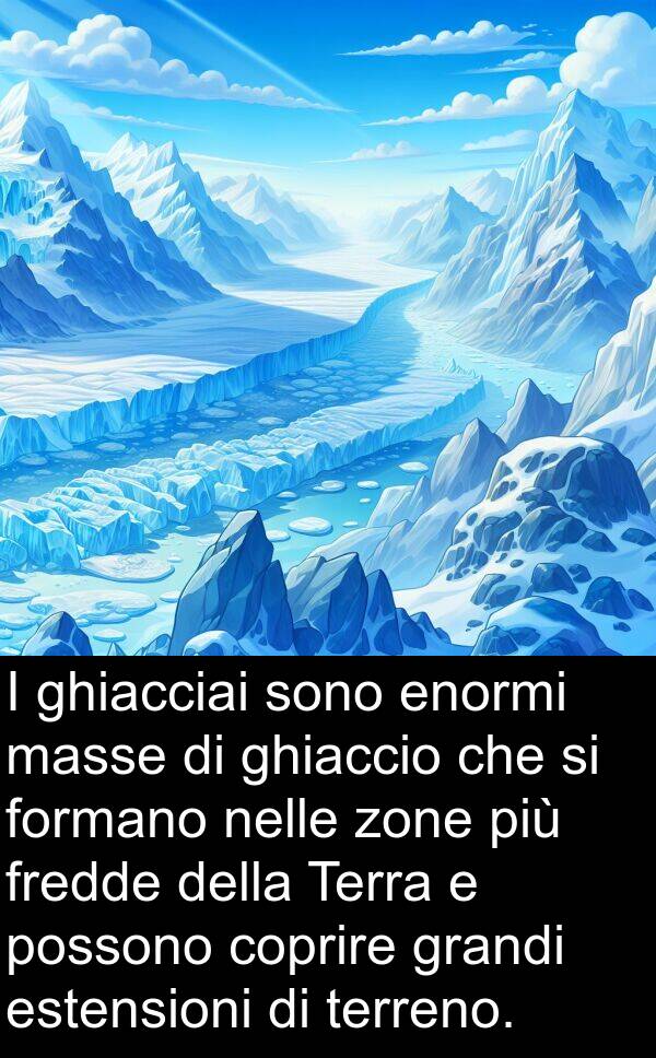 nelle: I ghiacciai sono enormi masse di ghiaccio che si formano nelle zone più fredde della Terra e possono coprire grandi estensioni di terreno.