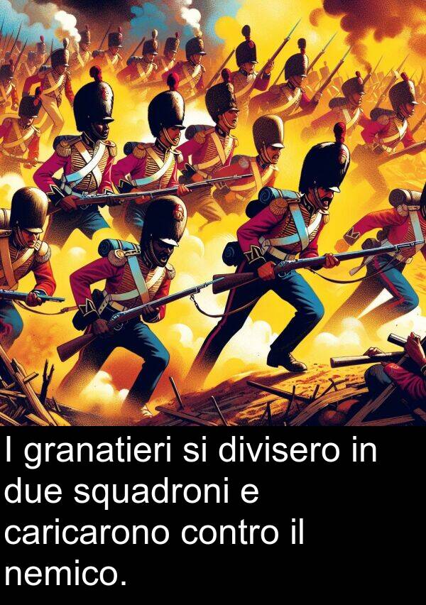 caricarono: I granatieri si divisero in due squadroni e caricarono contro il nemico.