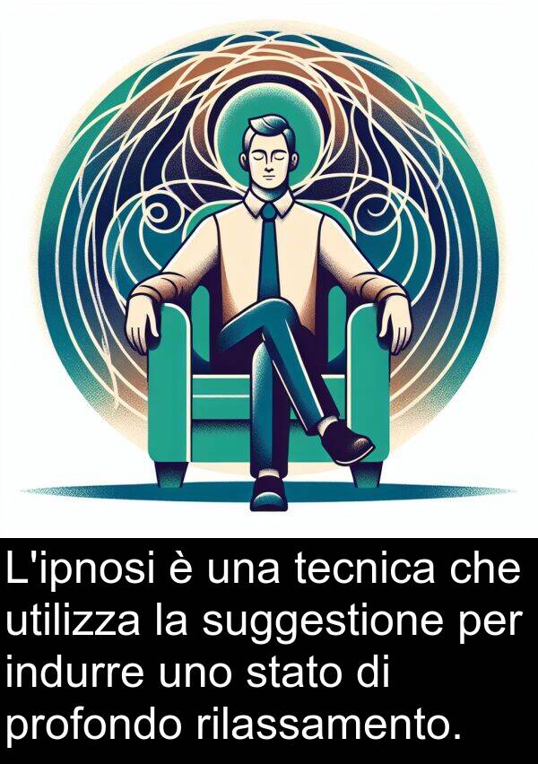 tecnica: L'ipnosi è una tecnica che utilizza la suggestione per indurre uno stato di profondo rilassamento.