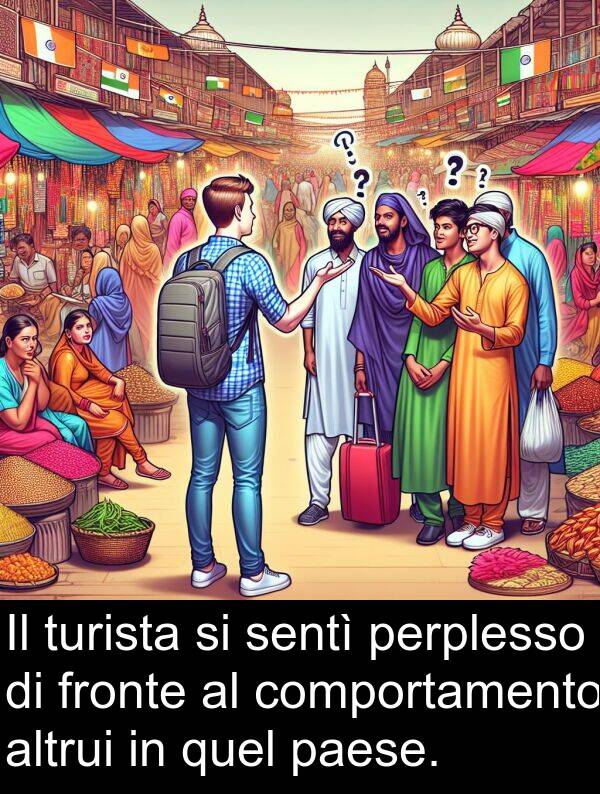 quel: Il turista si sentì perplesso di fronte al comportamento altrui in quel paese.