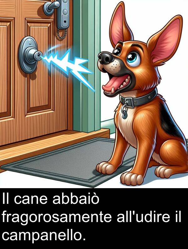 campanello: Il cane abbaiò fragorosamente all'udire il campanello.