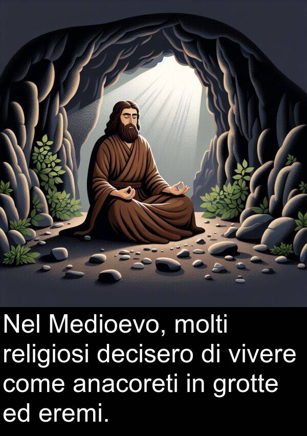 decisero: Nel Medioevo, molti religiosi decisero di vivere come anacoreti in grotte ed eremi.