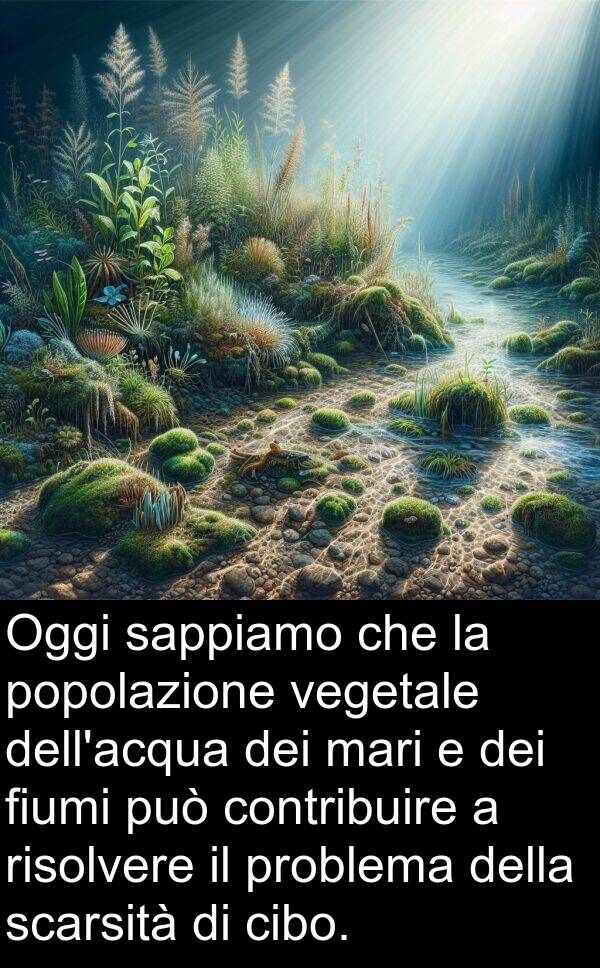 vegetale: Oggi sappiamo che la popolazione vegetale dell'acqua dei mari e dei fiumi può contribuire a risolvere il problema della scarsità di cibo.