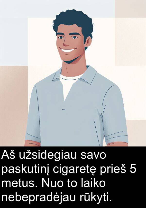 cigaretę: Aš užsidegiau savo paskutinį cigaretę prieš 5 metus. Nuo to laiko nebepradėjau rūkyti.