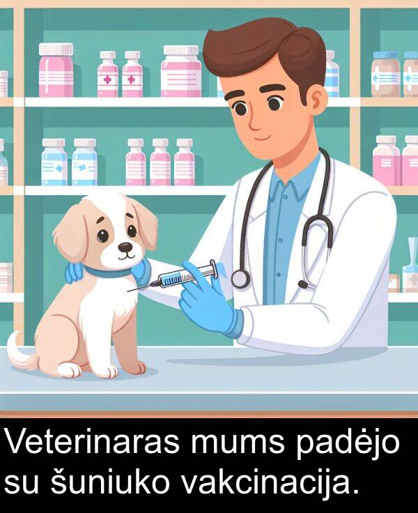 padėjo: Veterinaras mums padėjo su šuniuko vakcinacija.