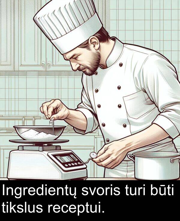 turi: Ingredientų svoris turi būti tikslus receptui.