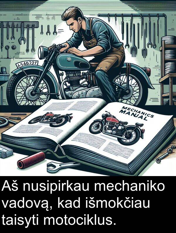 taisyti: Aš nusipirkau mechaniko vadovą, kad išmokčiau taisyti motociklus.