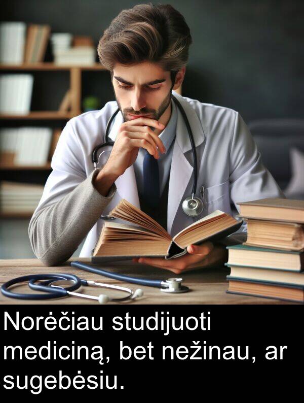 studijuoti: Norėčiau studijuoti mediciną, bet nežinau, ar sugebėsiu.