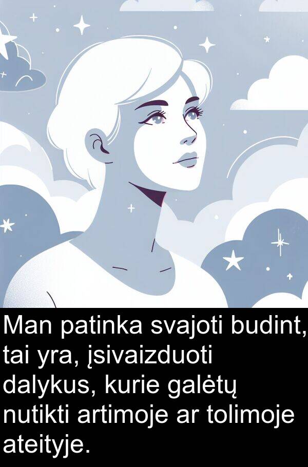 galėtų: Man patinka svajoti budint, tai yra, įsivaizduoti dalykus, kurie galėtų nutikti artimoje ar tolimoje ateityje.