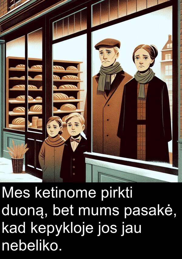 jau: Mes ketinome pirkti duoną, bet mums pasakė, kad kepykloje jos jau nebeliko.