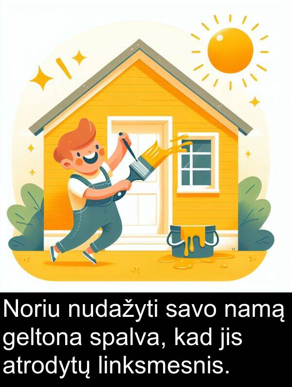 namą: Noriu nudažyti savo namą geltona spalva, kad jis atrodytų linksmesnis.