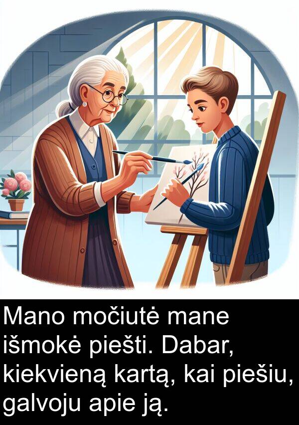 ją: Mano močiutė mane išmokė piešti. Dabar, kiekvieną kartą, kai piešiu, galvoju apie ją.