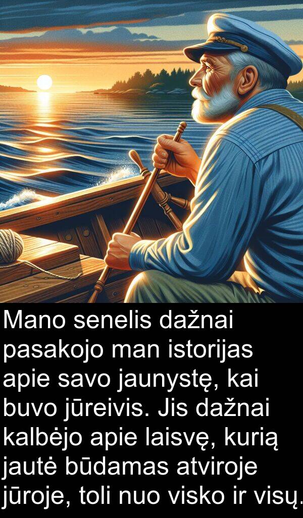 jaunystę: Mano senelis dažnai pasakojo man istorijas apie savo jaunystę, kai buvo jūreivis. Jis dažnai kalbėjo apie laisvę, kurią jautė būdamas atviroje jūroje, toli nuo visko ir visų.