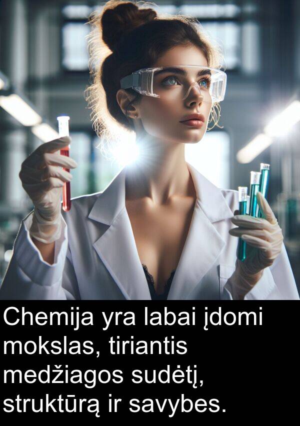 įdomi: Chemija yra labai įdomi mokslas, tiriantis medžiagos sudėtį, struktūrą ir savybes.