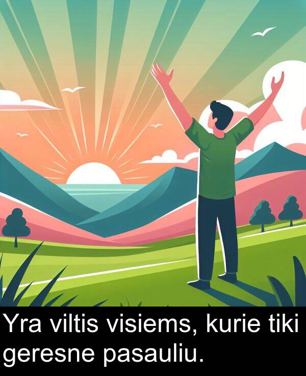 pasauliu: Yra viltis visiems, kurie tiki geresne pasauliu.