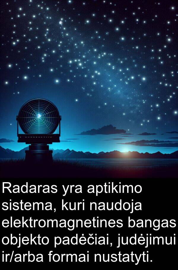judėjimui: Radaras yra aptikimo sistema, kuri naudoja elektromagnetines bangas objekto padėčiai, judėjimui ir/arba formai nustatyti.