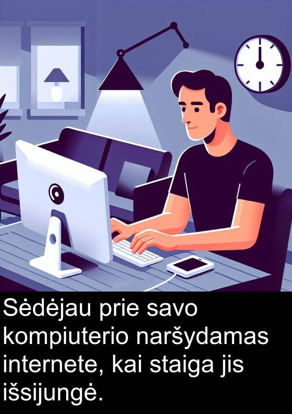 naršydamas: Sėdėjau prie savo kompiuterio naršydamas internete, kai staiga jis išsijungė.