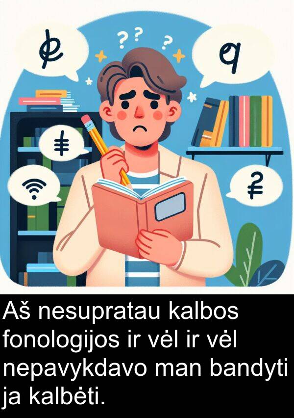 kalbos: Aš nesupratau kalbos fonologijos ir vėl ir vėl nepavykdavo man bandyti ja kalbėti.