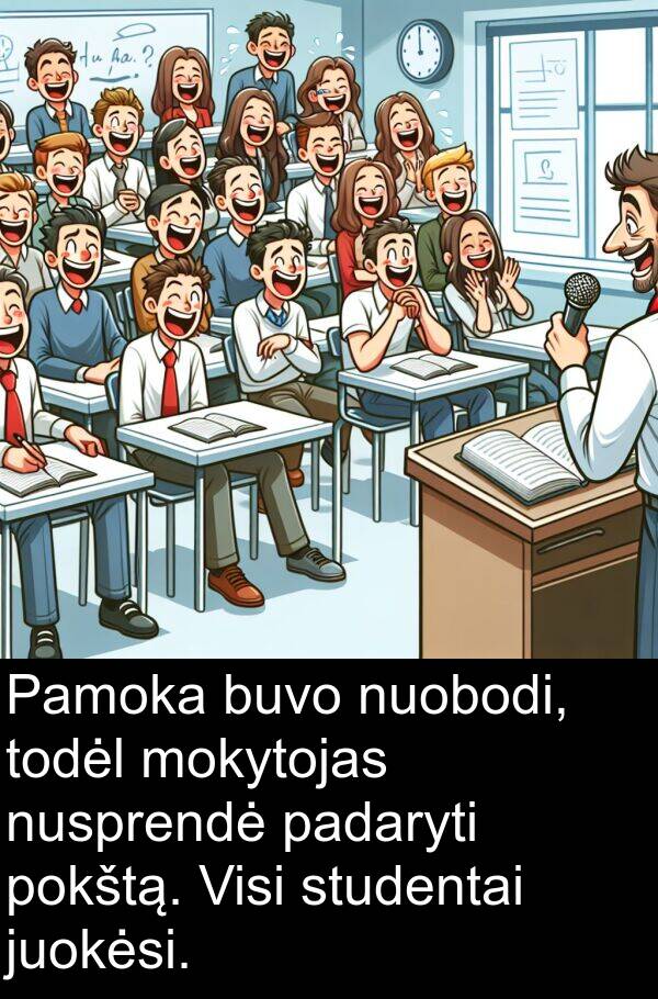 padaryti: Pamoka buvo nuobodi, todėl mokytojas nusprendė padaryti pokštą. Visi studentai juokėsi.