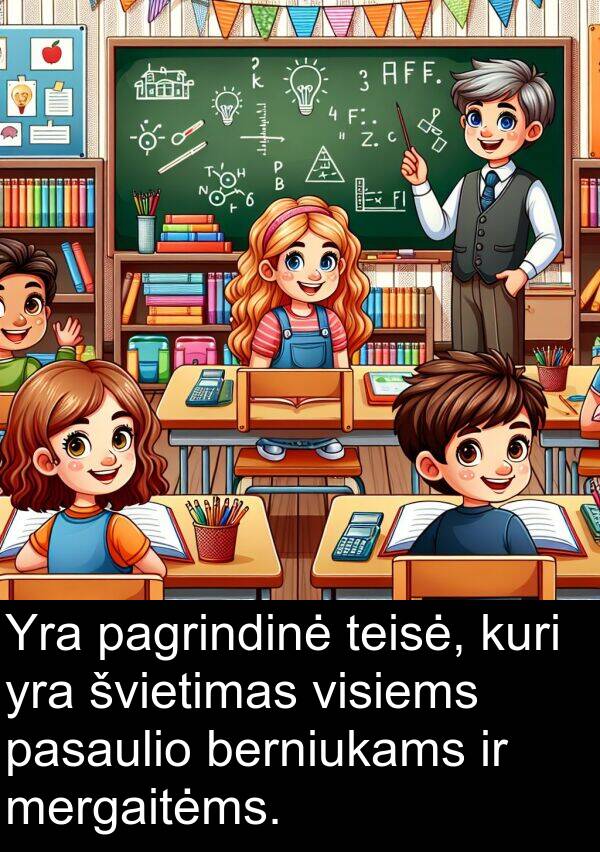 pagrindinė: Yra pagrindinė teisė, kuri yra švietimas visiems pasaulio berniukams ir mergaitėms.