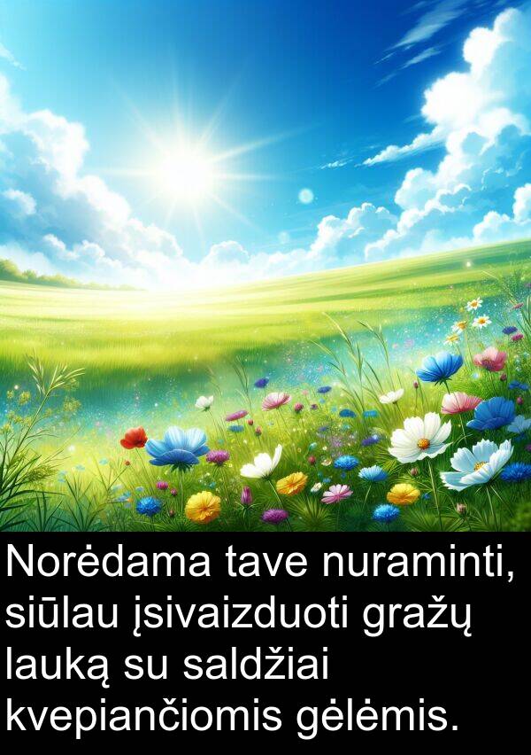 saldžiai: Norėdama tave nuraminti, siūlau įsivaizduoti gražų lauką su saldžiai kvepiančiomis gėlėmis.