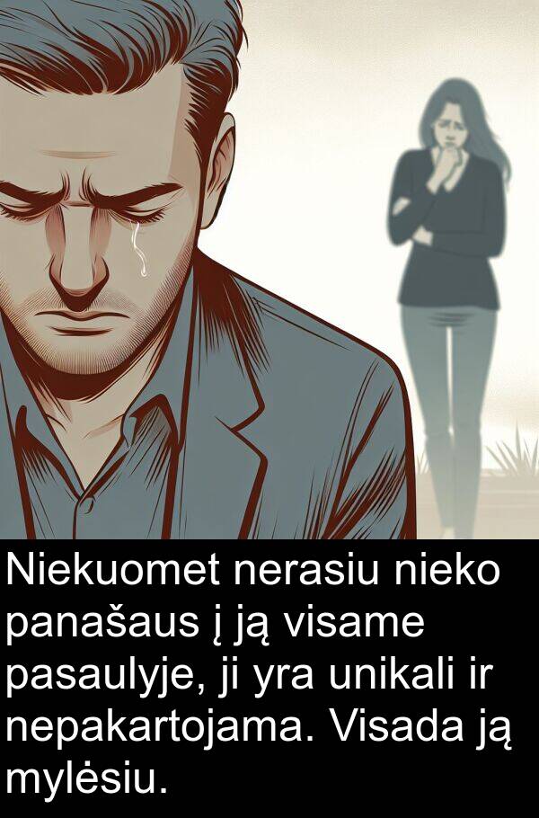 unikali: Niekuomet nerasiu nieko panašaus į ją visame pasaulyje, ji yra unikali ir nepakartojama. Visada ją mylėsiu.