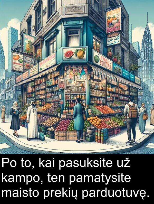 maisto: Po to, kai pasuksite už kampo, ten pamatysite maisto prekių parduotuvę.