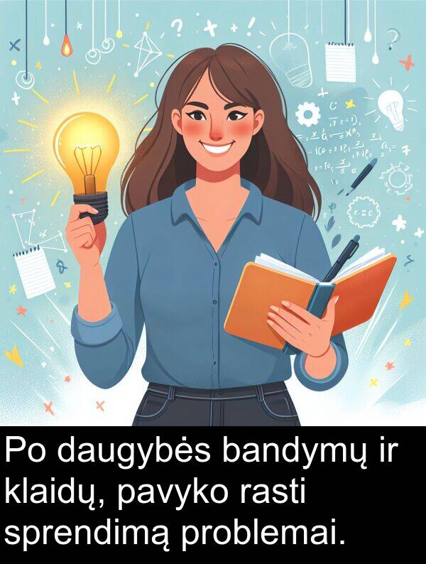 bandymų: Po daugybės bandymų ir klaidų, pavyko rasti sprendimą problemai.