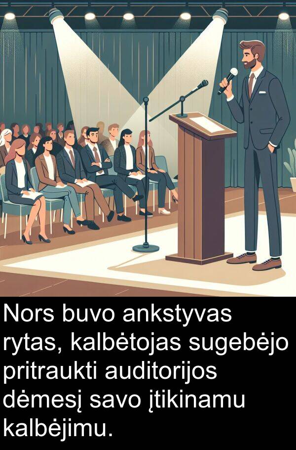 kalbėtojas: Nors buvo ankstyvas rytas, kalbėtojas sugebėjo pritraukti auditorijos dėmesį savo įtikinamu kalbėjimu.