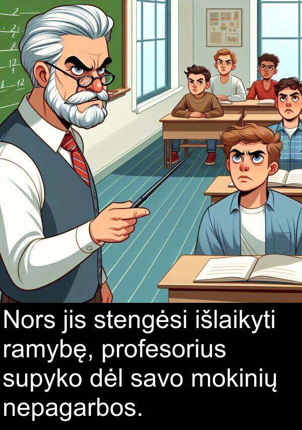 ramybę: Nors jis stengėsi išlaikyti ramybę, profesorius supyko dėl savo mokinių nepagarbos.