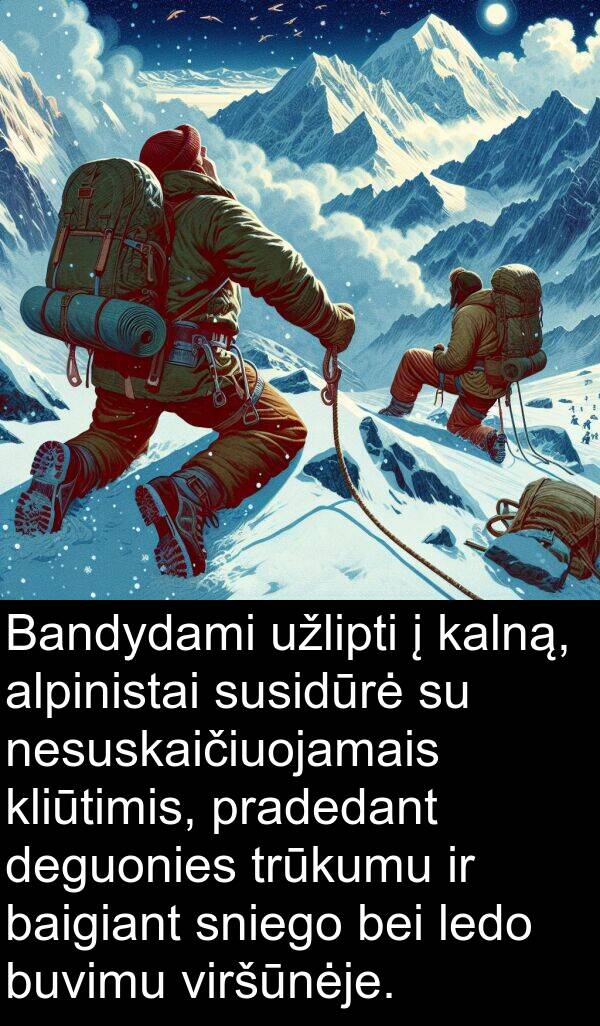 kalną: Bandydami užlipti į kalną, alpinistai susidūrė su nesuskaičiuojamais kliūtimis, pradedant deguonies trūkumu ir baigiant sniego bei ledo buvimu viršūnėje.