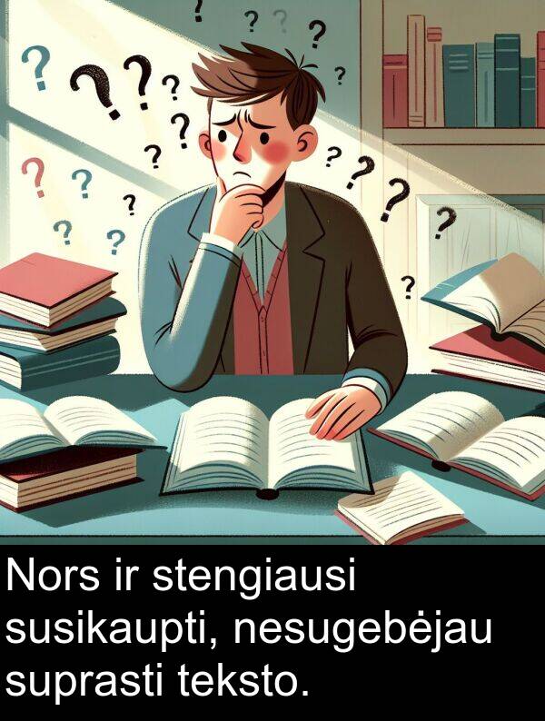 nesugebėjau: Nors ir stengiausi susikaupti, nesugebėjau suprasti teksto.