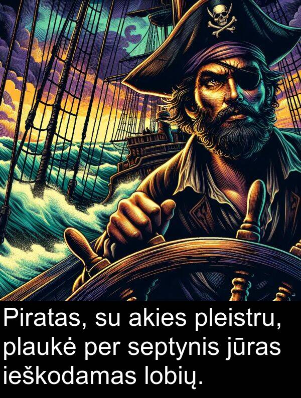 ieškodamas: Piratas, su akies pleistru, plaukė per septynis jūras ieškodamas lobių.