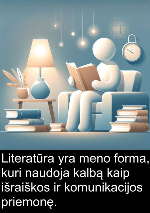 kalbą: Literatūra yra meno forma, kuri naudoja kalbą kaip išraiškos ir komunikacijos priemonę.