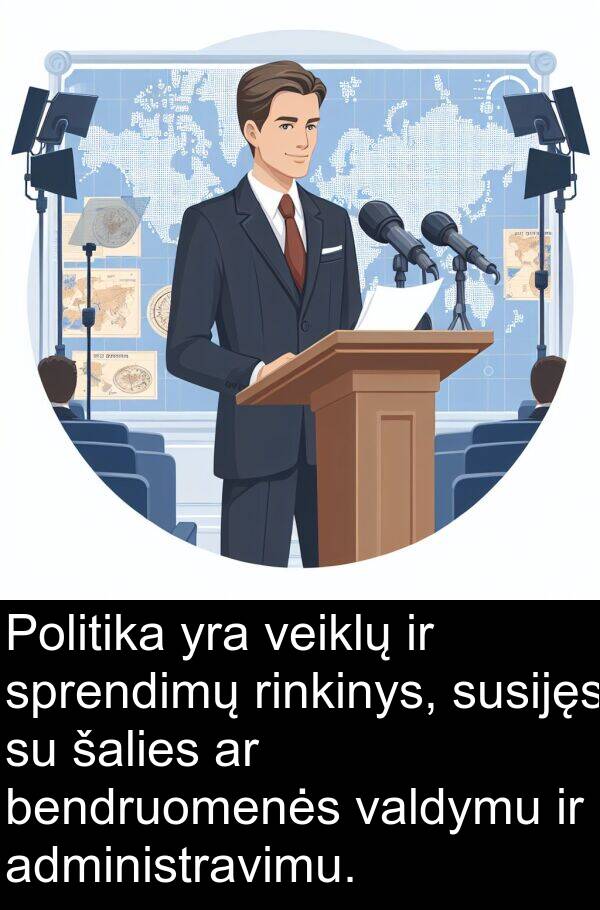 administravimu: Politika yra veiklų ir sprendimų rinkinys, susijęs su šalies ar bendruomenės valdymu ir administravimu.