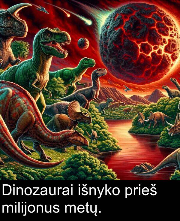 prieš: Dinozaurai išnyko prieš milijonus metų.