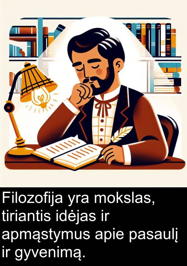 mokslas: Filozofija yra mokslas, tiriantis idėjas ir apmąstymus apie pasaulį ir gyvenimą.